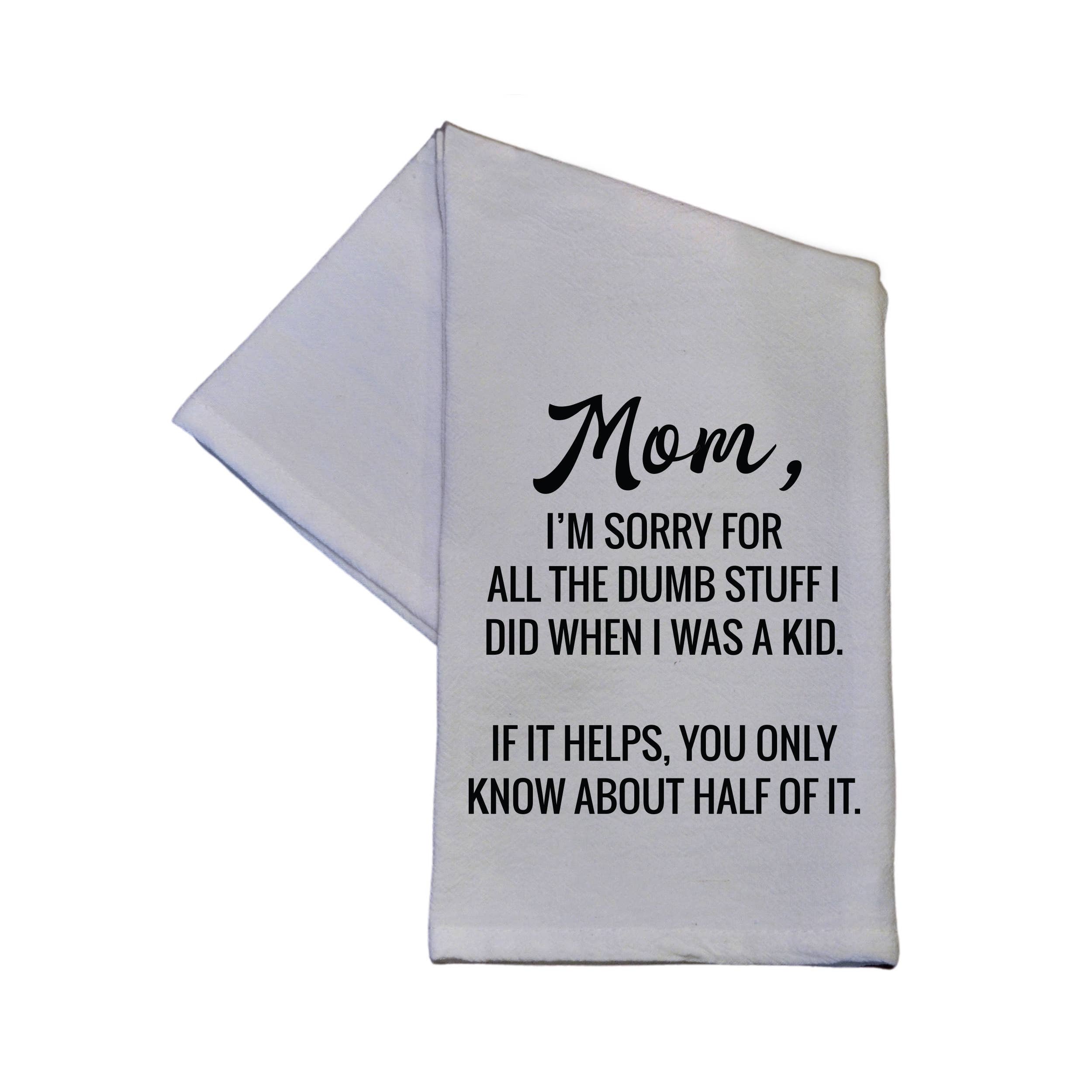 Mom I'm Sorry For All The Dumb Stuff Dish Towel - 16x24- Hometown Style HTS, women's in store and online boutique located in Ingersoll, Ontario
